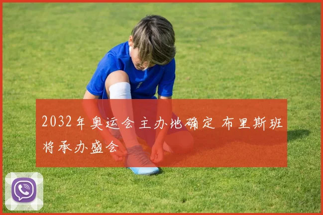 2032年奥运会主办地确定 布里斯班将承办盛会