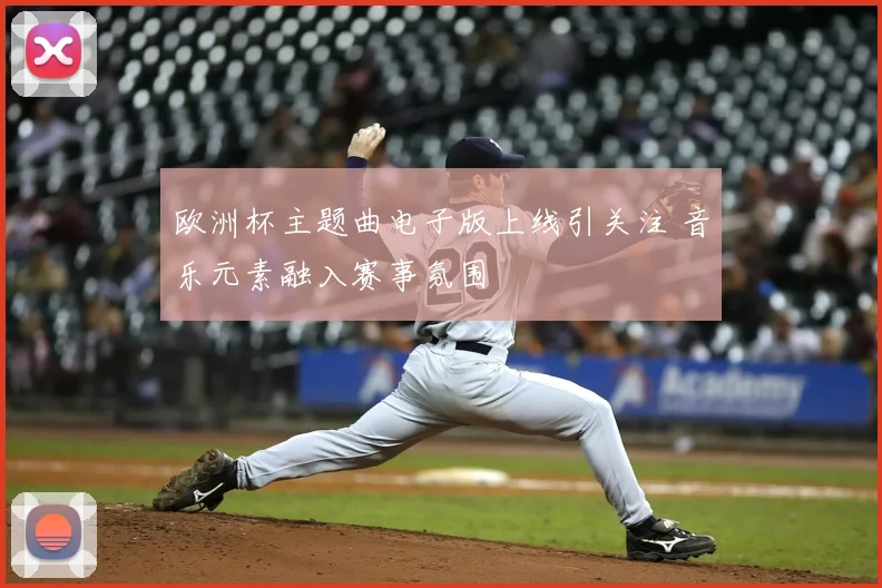 欧洲杯主题曲电子版上线引关注 音乐元素融入赛事氛围