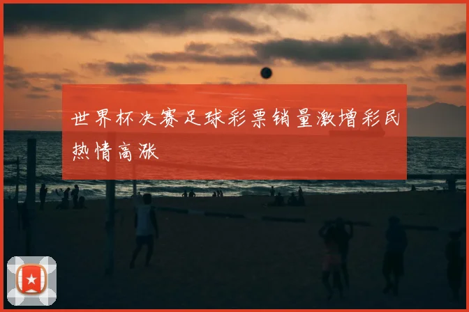 世界杯决赛足球彩票销量激增彩民热情高涨
