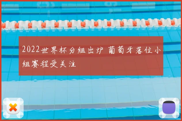 2022世界杯分组出炉 葡萄牙落位小组赛程受关注