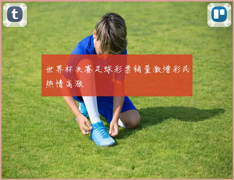 世界杯决赛足球彩票销量激增彩民热情高涨