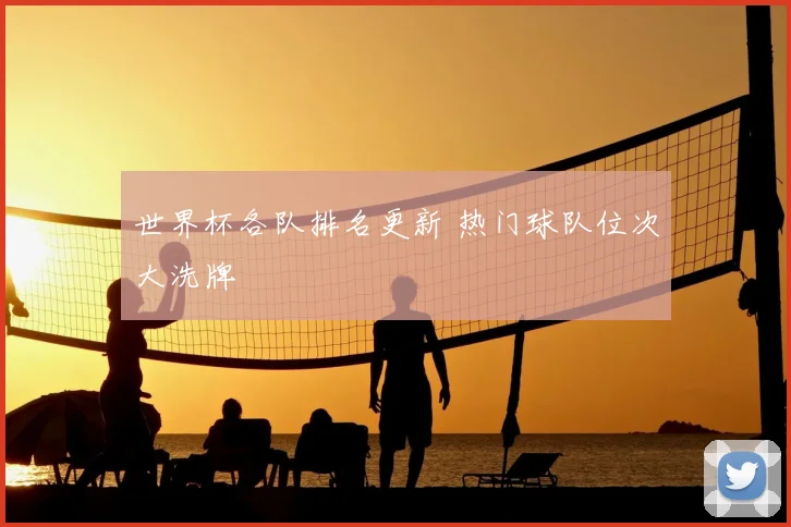 世界杯各队排名更新 热门球队位次大洗牌