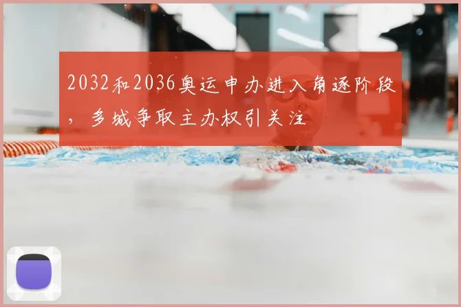 2032和2036奥运申办进入角逐阶段,多城争取主办权引关注