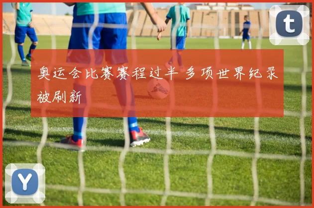 奥运会比赛赛程过半 多项世界纪录被刷新