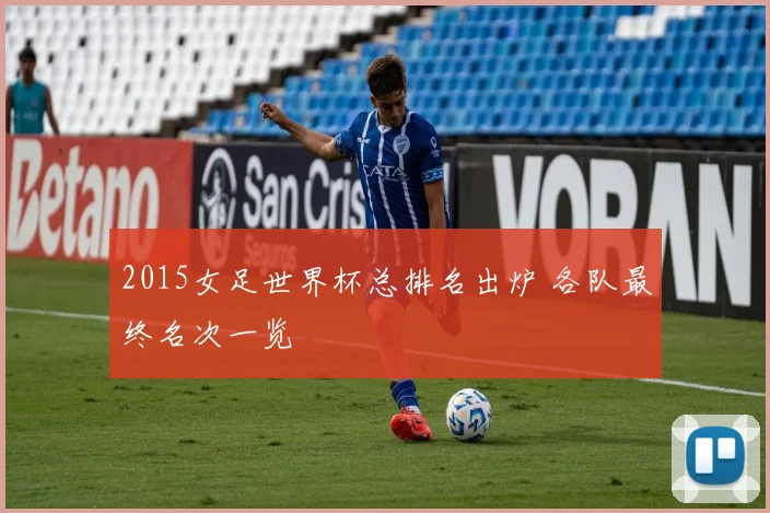 2015女足世界杯总排名出炉 各队最终名次一览